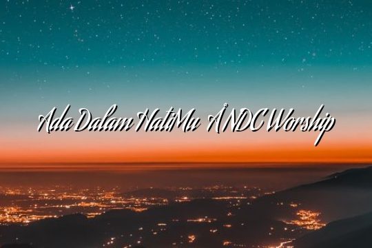 Ada Dalam HatiMu – NDC Worship Ada Dalam HatiMu – NDC Worship