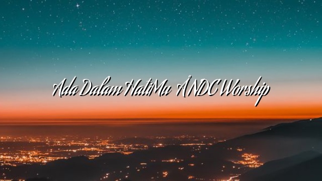 Ada Dalam HatiMu – NDC Worship Ada Dalam HatiMu – NDC Worship
