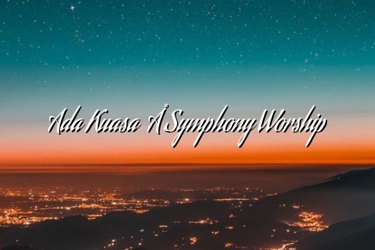 Ada Kuasa – Symphony Worship Ada Kuasa – Symphony Worship