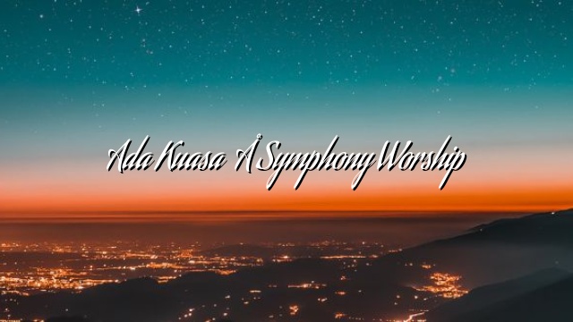 Ada Kuasa – Symphony Worship Ada Kuasa – Symphony Worship