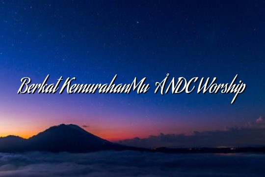 Berkat KemurahanMu – NDC Worship Berkat KemurahanMu – NDC Worship