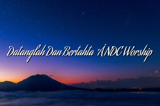 Datanglah Dan Bertahta – NDC Worship Datanglah Dan Bertahta – NDC Worship