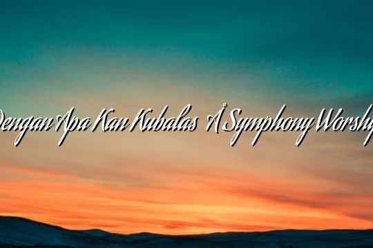 Dengan Apa Kan Kubalas – Symphony Worship Dengan Apa Kan Kubalas – Symphony Worship