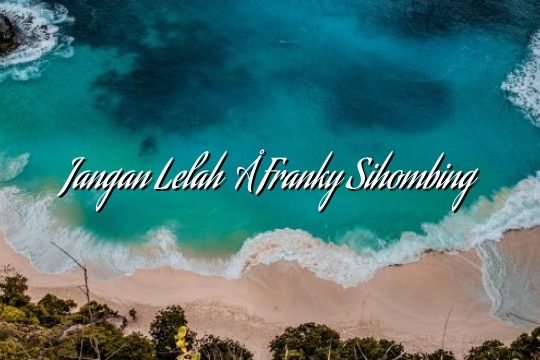 Jangan Lelah – Franky Sihombing Jangan Lelah – Franky Sihombing