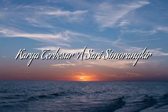 Karya Terbesar – Sari Simorangkir Karya Terbesar – Sari Simorangkir