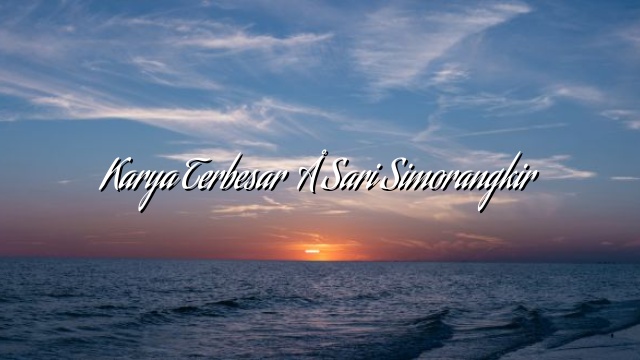 Karya Terbesar – Sari Simorangkir Karya Terbesar – Sari Simorangkir