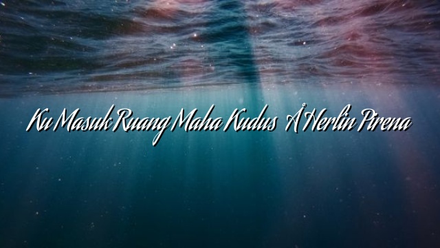Ku Masuk Ruang Maha Kudus – Herlin Pirena Ku Masuk Ruang Maha Kudus – Herlin Pirena