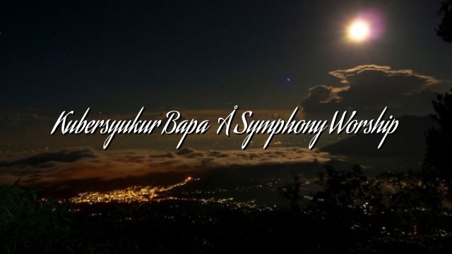 Kubersyukur Bapa – Symphony Worship Kubersyukur Bapa – Symphony Worship