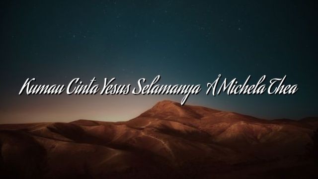 Kumau Cinta Yesus Selamanya – Michela Thea Kumau Cinta Yesus Selamanya – Michela Thea