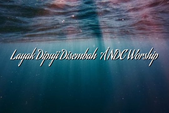 Layak Dipuji Disembah – NDC Worship Layak Dipuji Disembah – NDC Worship