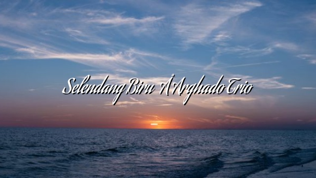 Selendang Biru – Arghado Trio Selendang Biru – Arghado Trio