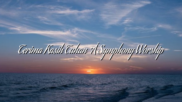 Terima Kasih Tuhan – Symphony Worship Terima Kasih Tuhan – Symphony Worship