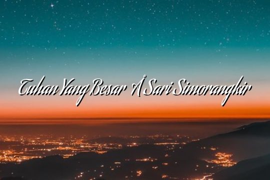 Tuhan Yang Besar – Sari Simorangkir Tuhan Yang Besar – Sari Simorangkir