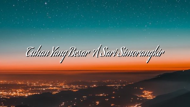 Tuhan Yang Besar – Sari Simorangkir Tuhan Yang Besar – Sari Simorangkir