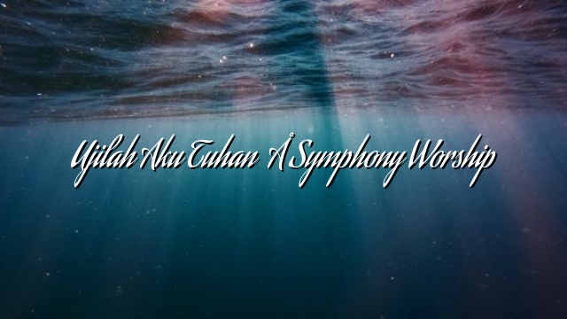 Ujilah Aku Tuhan  – Symphony Worship Ujilah Aku Tuhan  – Symphony Worship
