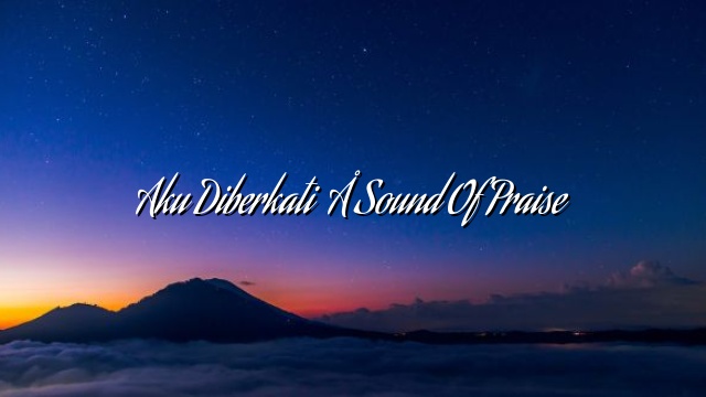 Aku Diberkati – Sound Of Praise Aku Diberkati – Sound Of Praise