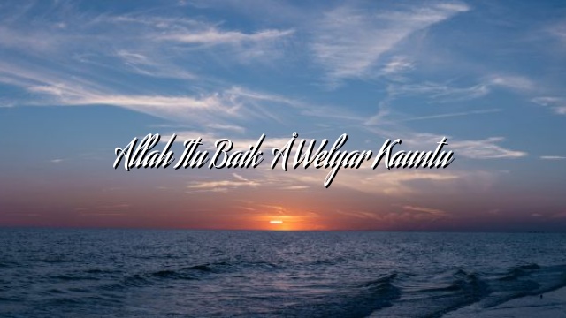 Allah Itu Baik – Welyar Kauntu Allah Itu Baik – Welyar Kauntu