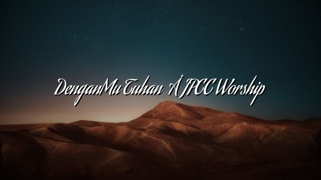 DenganMu Tuhan – JPCC Worship DenganMu Tuhan – JPCC Worship