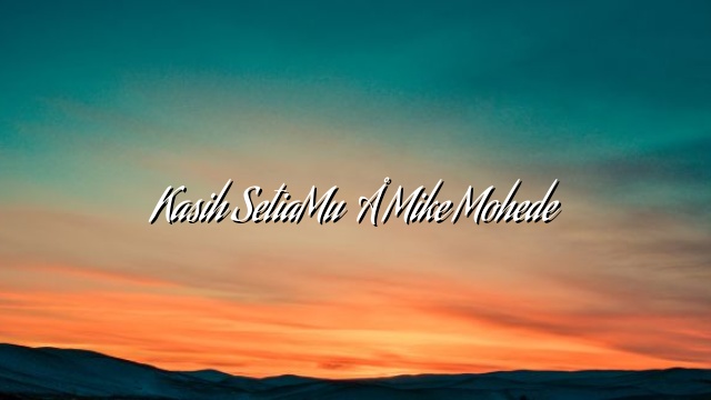 Kasih SetiaMu – Mike Mohede Kasih SetiaMu – Mike Mohede