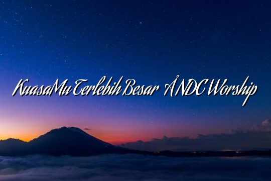 KuasaMu Terlebih Besar – NDC Worship KuasaMu Terlebih Besar – NDC Worship