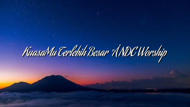 KuasaMu Terlebih Besar – NDC Worship KuasaMu Terlebih Besar – NDC Worship