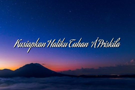 Kusiapkan Hatiku Tuhan – Priskila Kusiapkan Hatiku Tuhan – Priskila