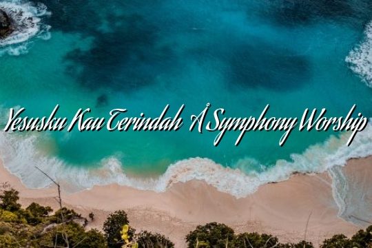 Yesusku Kau Terindah – Symphony Worship Yesusku Kau Terindah – Symphony Worship